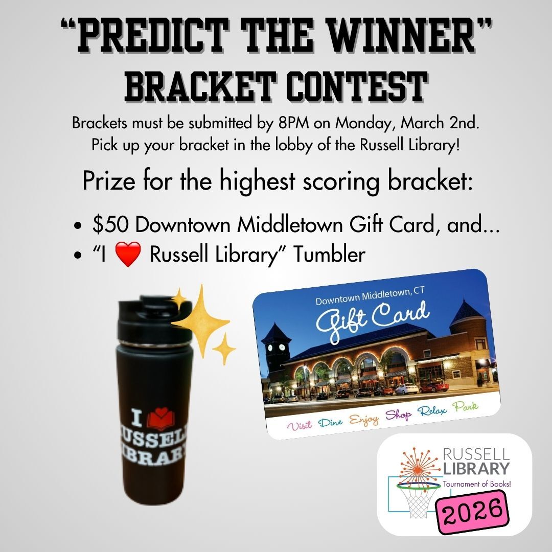 Predict the Winner Bracket Contest! Brackets must be submitted by 8pm on Monday, March 2nd. Pick up your bracket sheet in the lobby of Russell Library. Prize for the highest scoring bracket: a $50 Downtown Middletown Gift Card and an I love Russell Library tumbler.