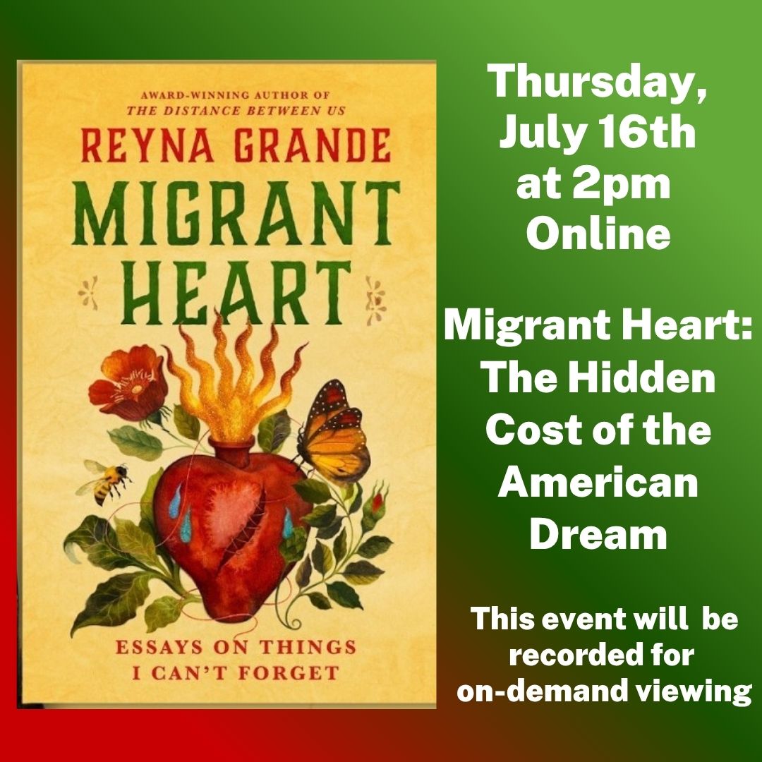 Author Reyna Grande Online Thursday, July 16th at 2pm. Migrant Heart: The Hidden Cost of the American Dream. This event will be recorded for on-demand viewing.