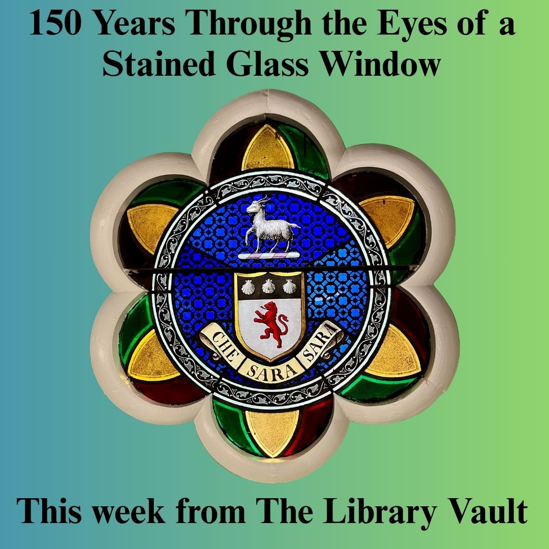 Blog Che Sera Sera(1) This week from The Library Vault: 150 Years Through the Eyes of a Stained Glass Window
