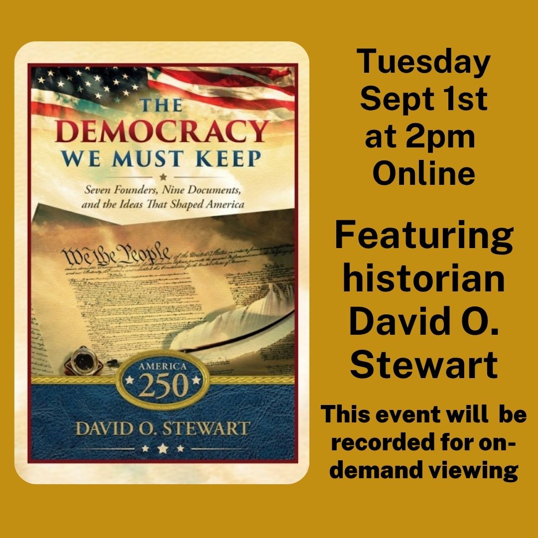 Online Tuesday, September 1st at 2pm. The Democracy We Must Keep with Historian David O. Stewart. This event will be recorded for on-demand viewing.